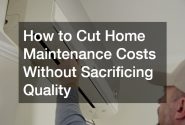 How to Cut Home Maintenance Costs Without Sacrificing Quality