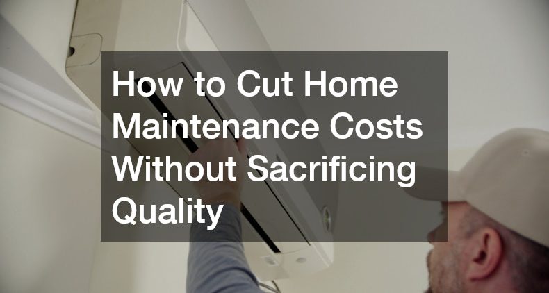 How to Cut Home Maintenance Costs Without Sacrificing Quality